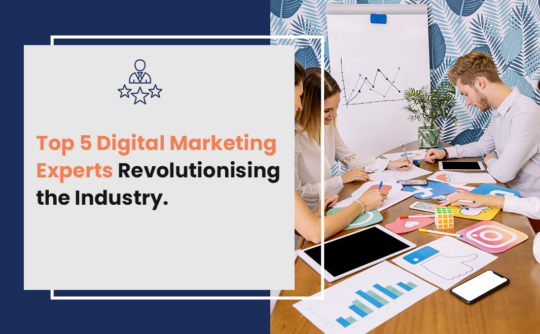 Top 5 Digital Marketing Experts Revolutionising the Industry